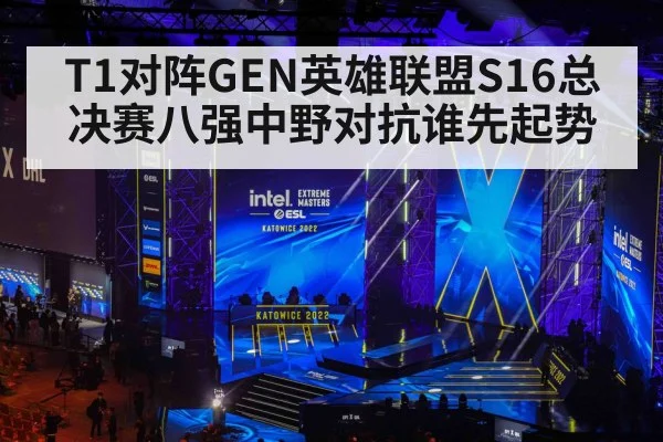 T1对阵GEN英雄联盟S16总决赛八强中野对抗谁先起势